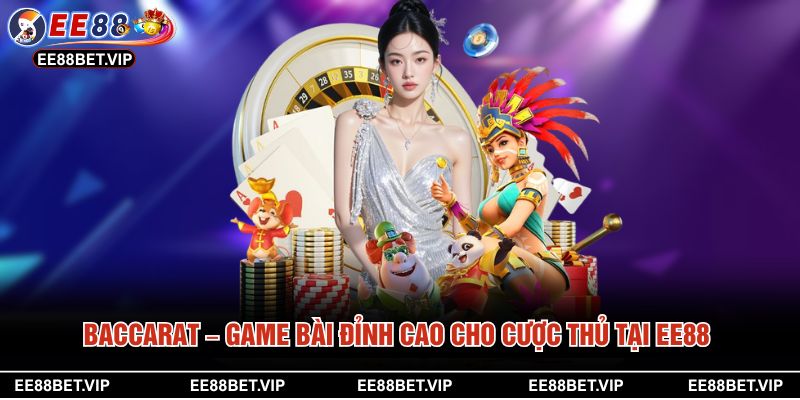 Baccarat – Game Bài Đỉnh Cao Cho Cược Thủ Tại EE88