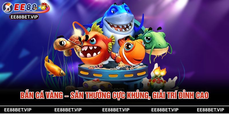 Bắn Cá Vàng – Săn Thưởng Cực Khủng, Giải Trí Đỉnh Cao